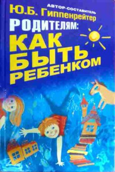 Книга Гиппенрейтер Ю.Б. Родителям: Как быть ребёнком, 11-16654, Баград.рф